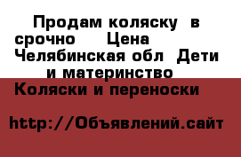 Продам коляску 2в1срочно!  › Цена ­ 13 000 - Челябинская обл. Дети и материнство » Коляски и переноски   